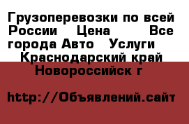 Грузоперевозки по всей России! › Цена ­ 33 - Все города Авто » Услуги   . Краснодарский край,Новороссийск г.